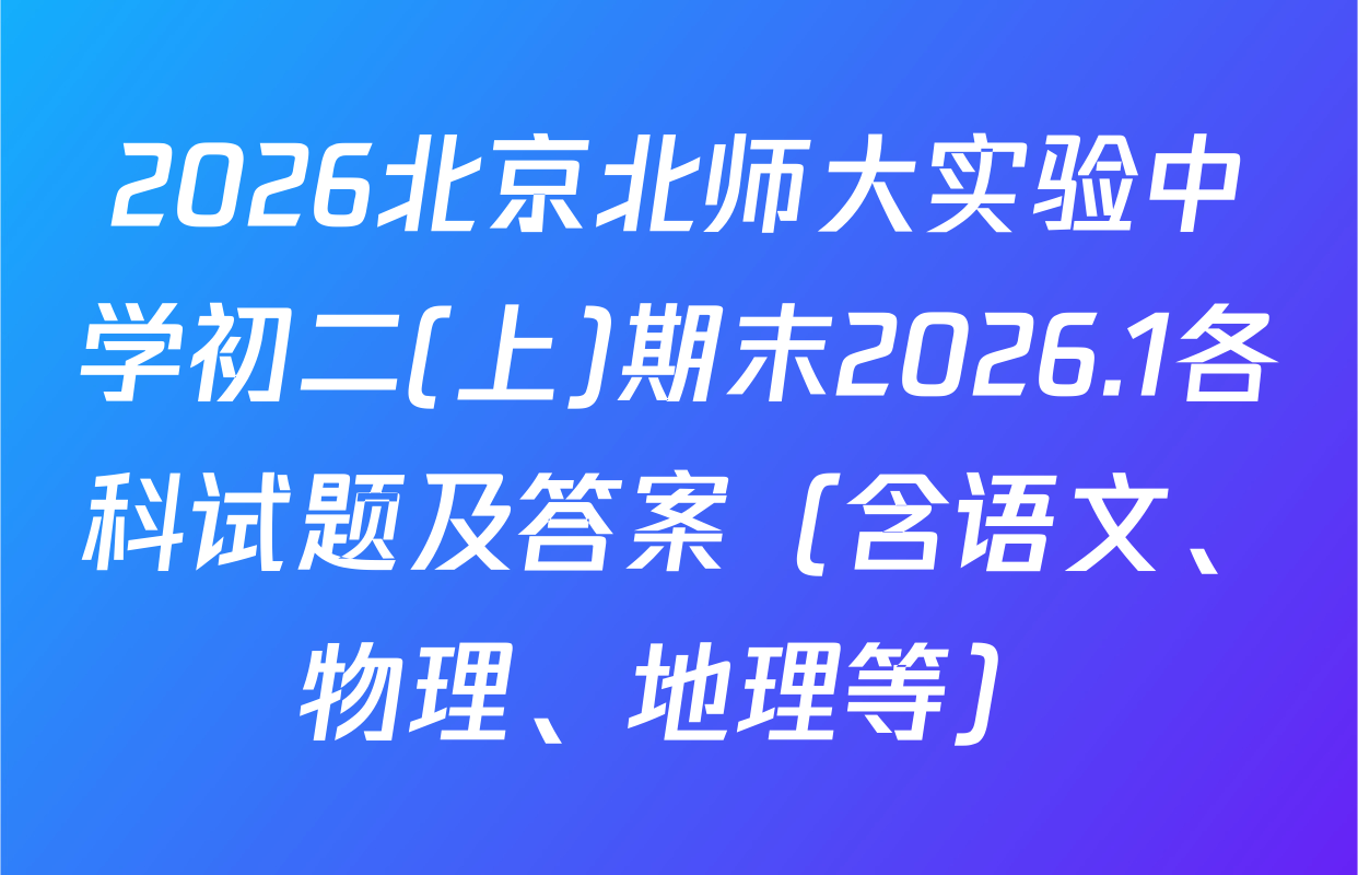2026北京北师大实验中学初二(上)期末2026.1各科试题及答案（含语文、物理、地理等）