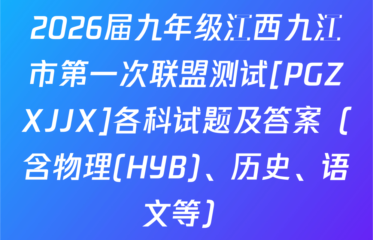 2026届九年级江西九江市第一次联盟测试[PGZXJJX]各科试题及答案（含物理(HYB)、历史、语文等）