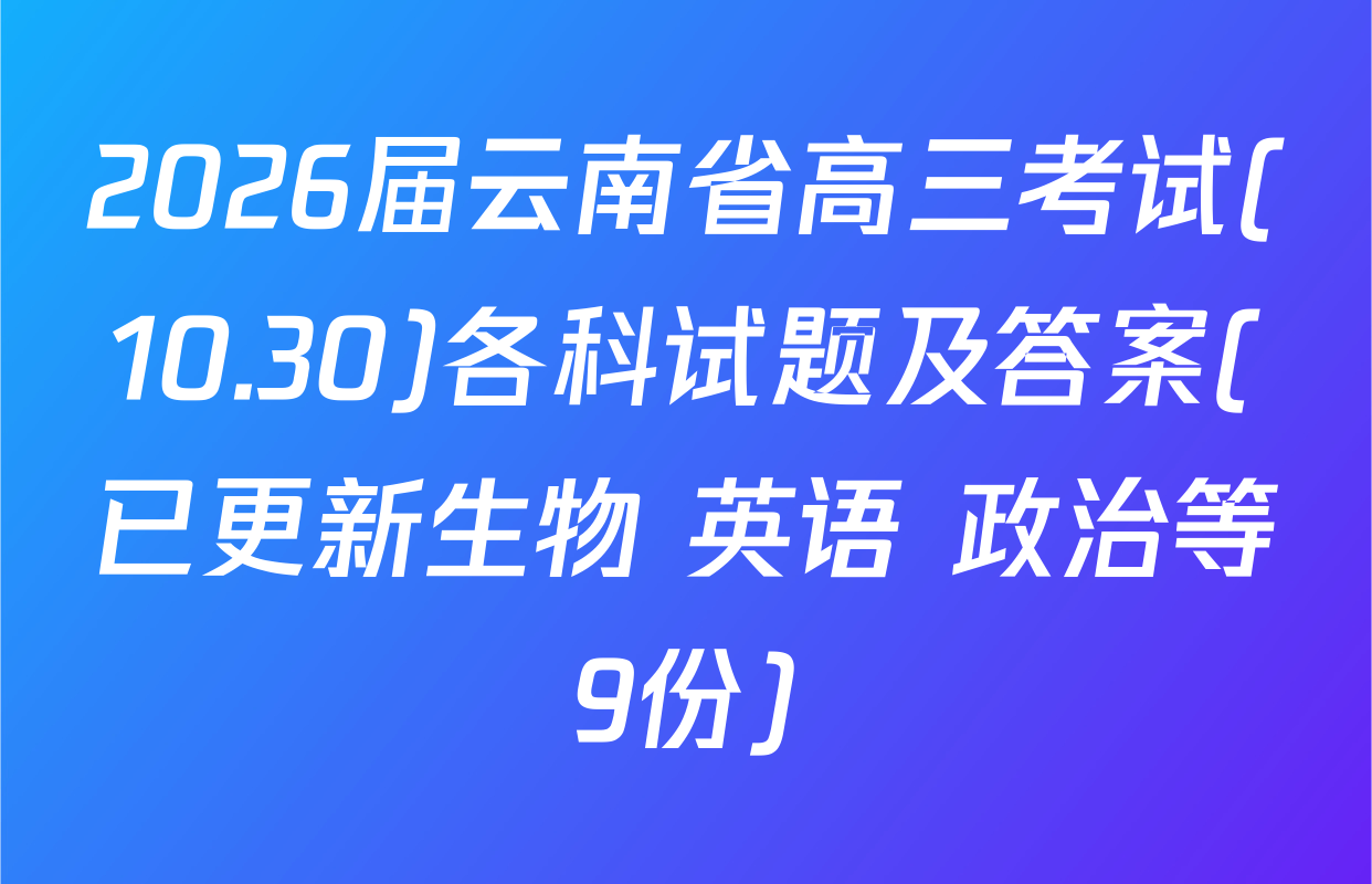 2026届云南省高三考试(10.30)各科试题及答案(已更新生物 英语 政治等9份)