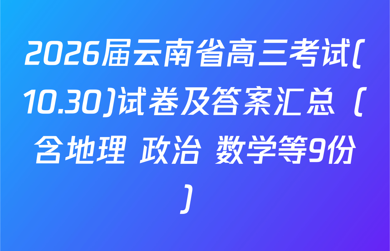 2026届云南省高三考试(10.30)试卷及答案汇总（含地理 政治 数学等9份）