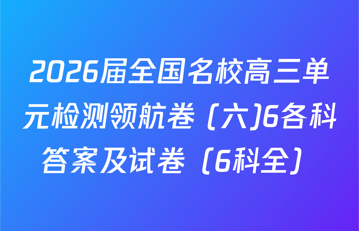 2026届全国名校高三单元检测领航卷 (六)6各科答案及试卷（6科全）