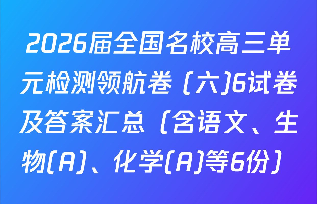 2026届全国名校高三单元检测领航卷 (六)6试卷及答案汇总（含语文、生物(A)、化学(A)等6份）