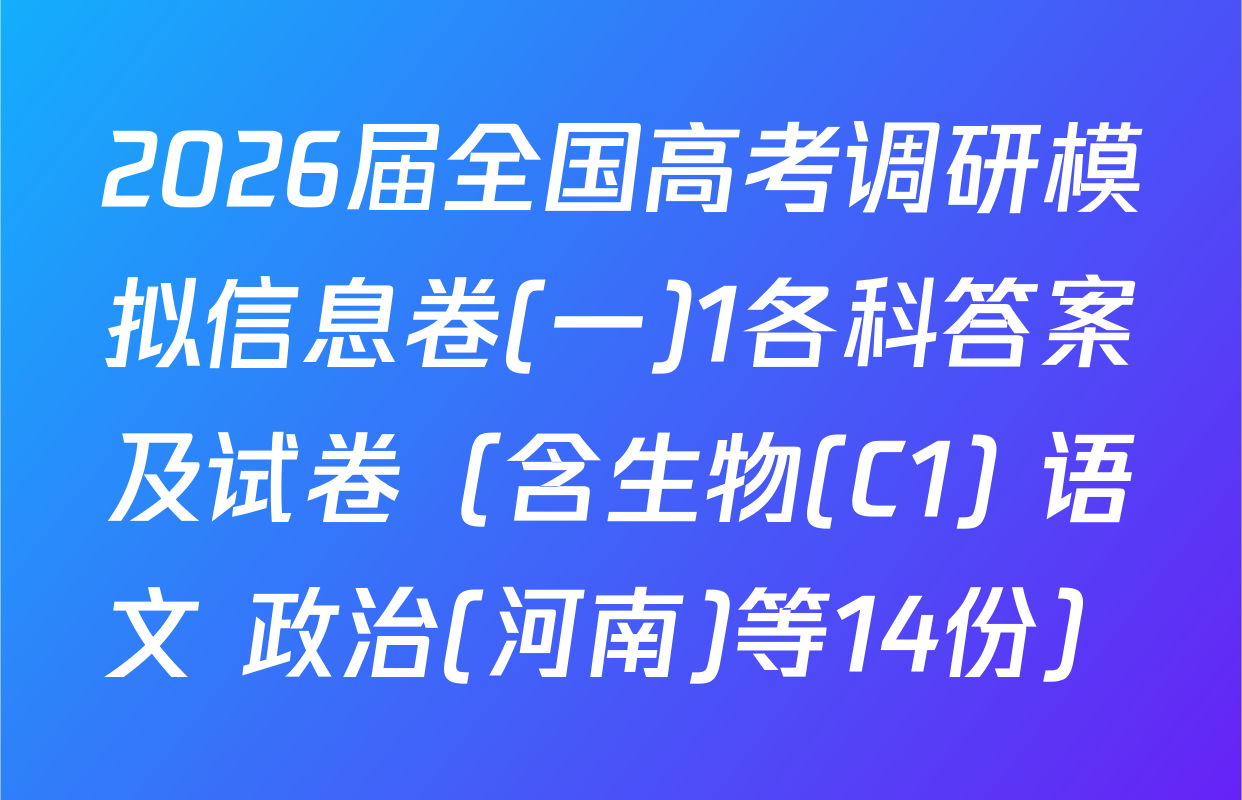 2026届全国高考调研模拟信息卷(一)1各科答案及试卷（含生物(C1) 语文 政治(河南)等14份）