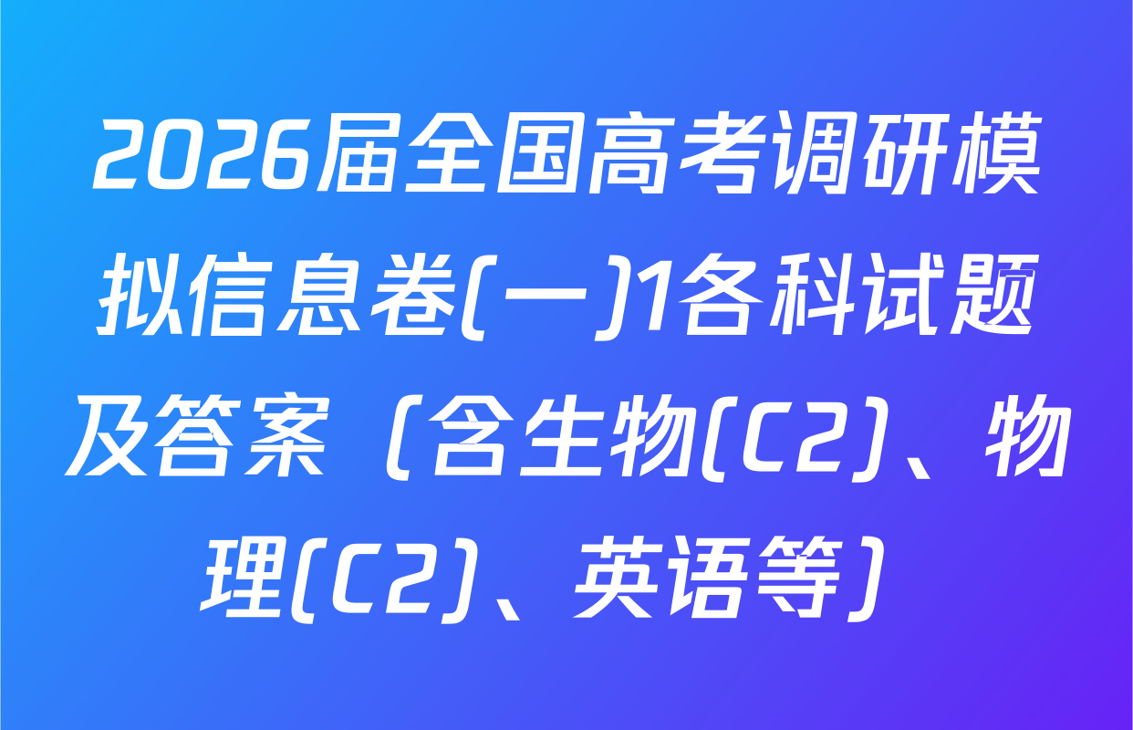 2026届全国高考调研模拟信息卷(一)1各科试题及答案（含生物(C2)、物理(C2)、英语等）