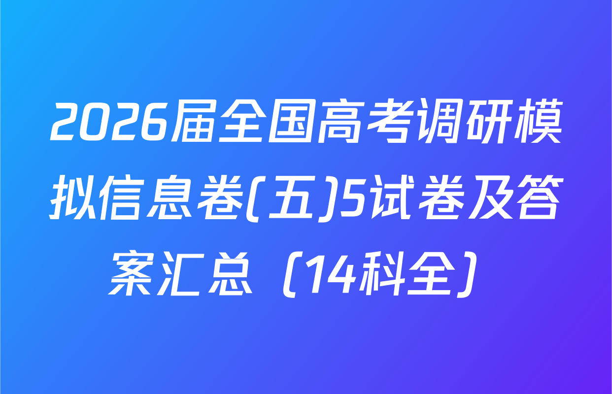2026届全国高考调研模拟信息卷(五)5试卷及答案汇总（14科全）