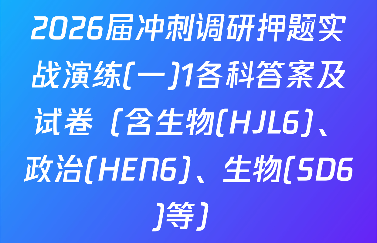 2026届冲刺调研押题实战演练(一)1各科答案及试卷（含生物(HJL6)、政治(HEN6)、生物(SD6)等）