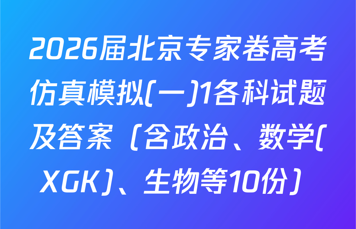 2026届北京专家卷高考仿真模拟(一)1各科试题及答案（含政治、数学(XGK)、生物等10份）