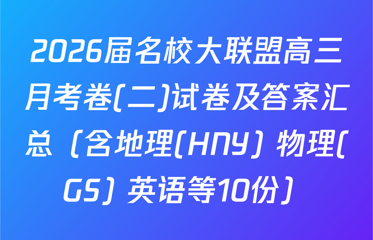 2026届名校大联盟高三月考卷(二)试卷及答案汇总（含地理(HNY) 物理(GS) 英语等10份）