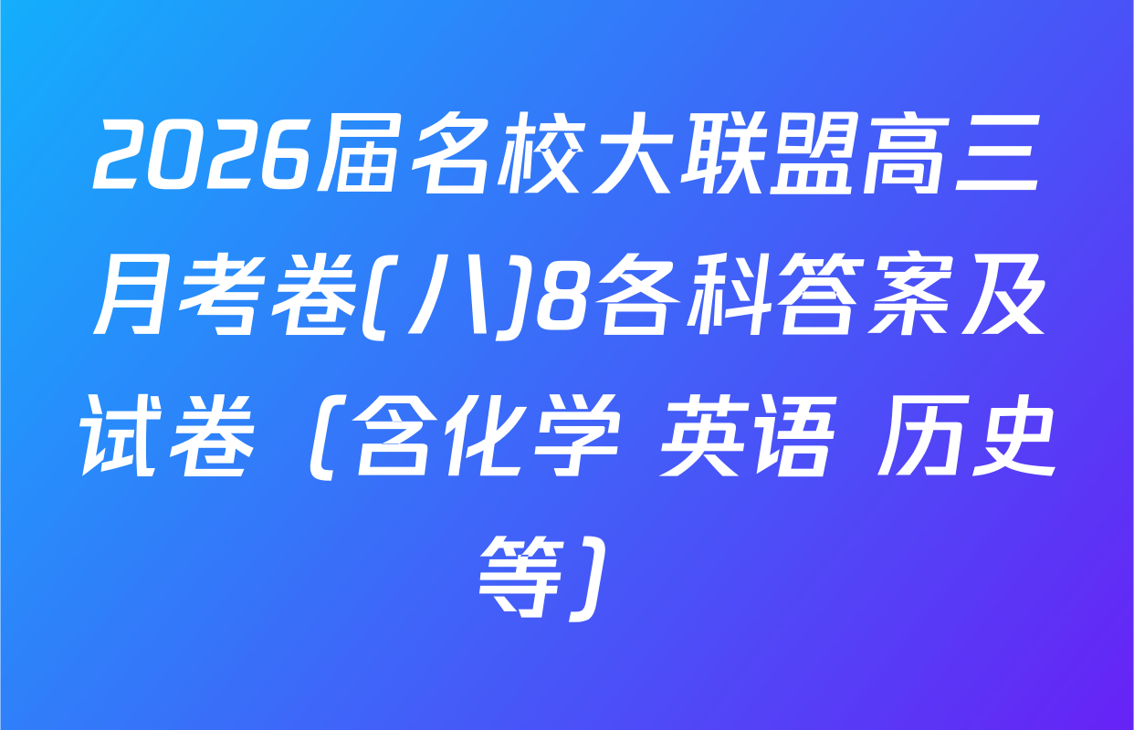 2026届名校大联盟高三月考卷(八)8各科答案及试卷（含化学 英语 历史等）