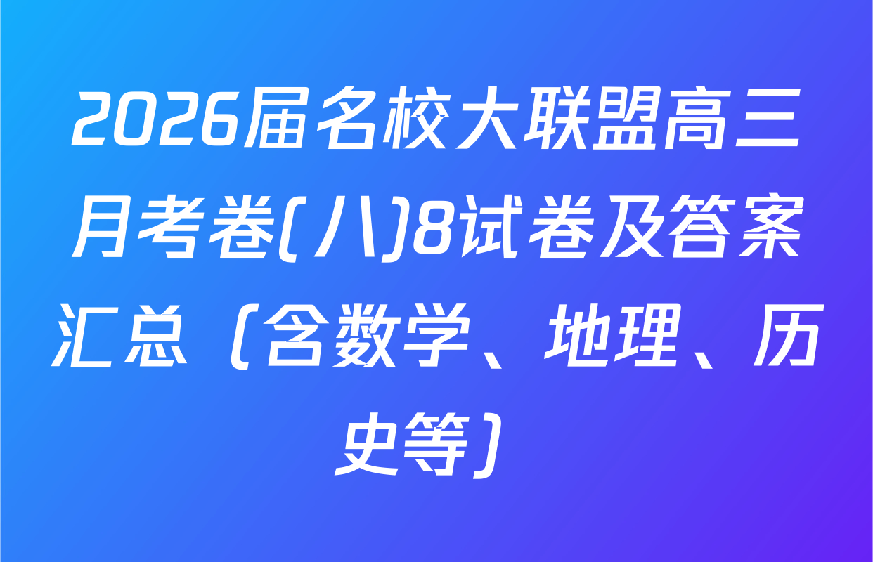 2026届名校大联盟高三月考卷(八)8试卷及答案汇总（含数学、地理、历史等）