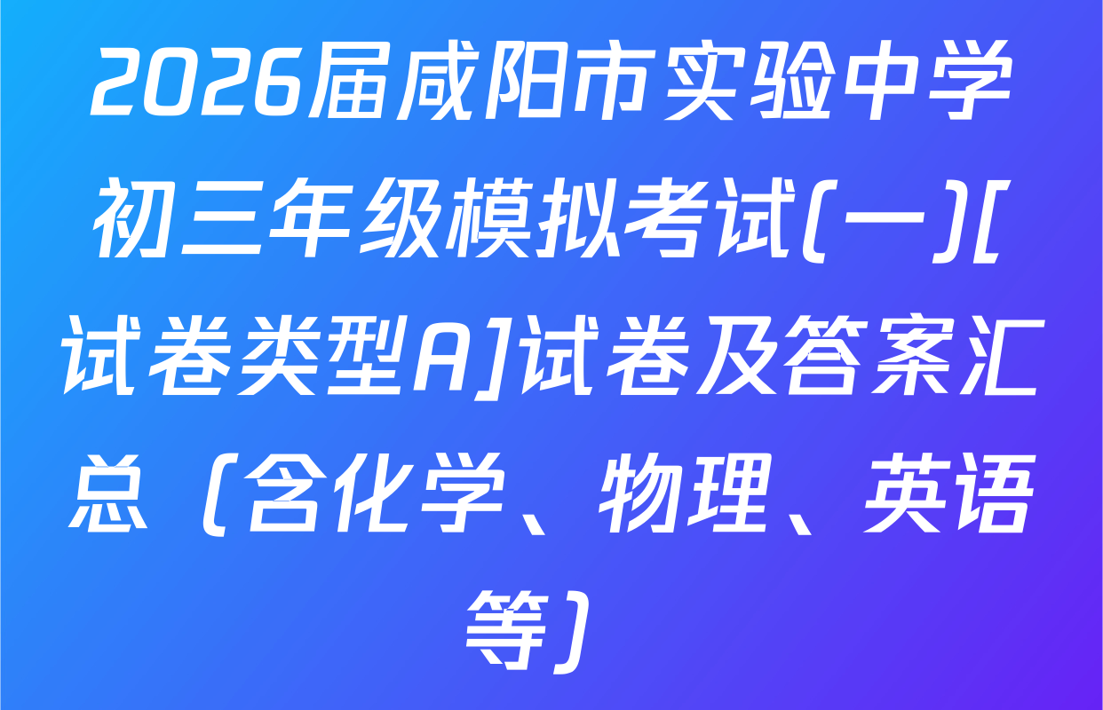2026届咸阳市实验中学初三年级模拟考试(一)[试卷类型A]试卷及答案汇总（含化学、物理、英语等）