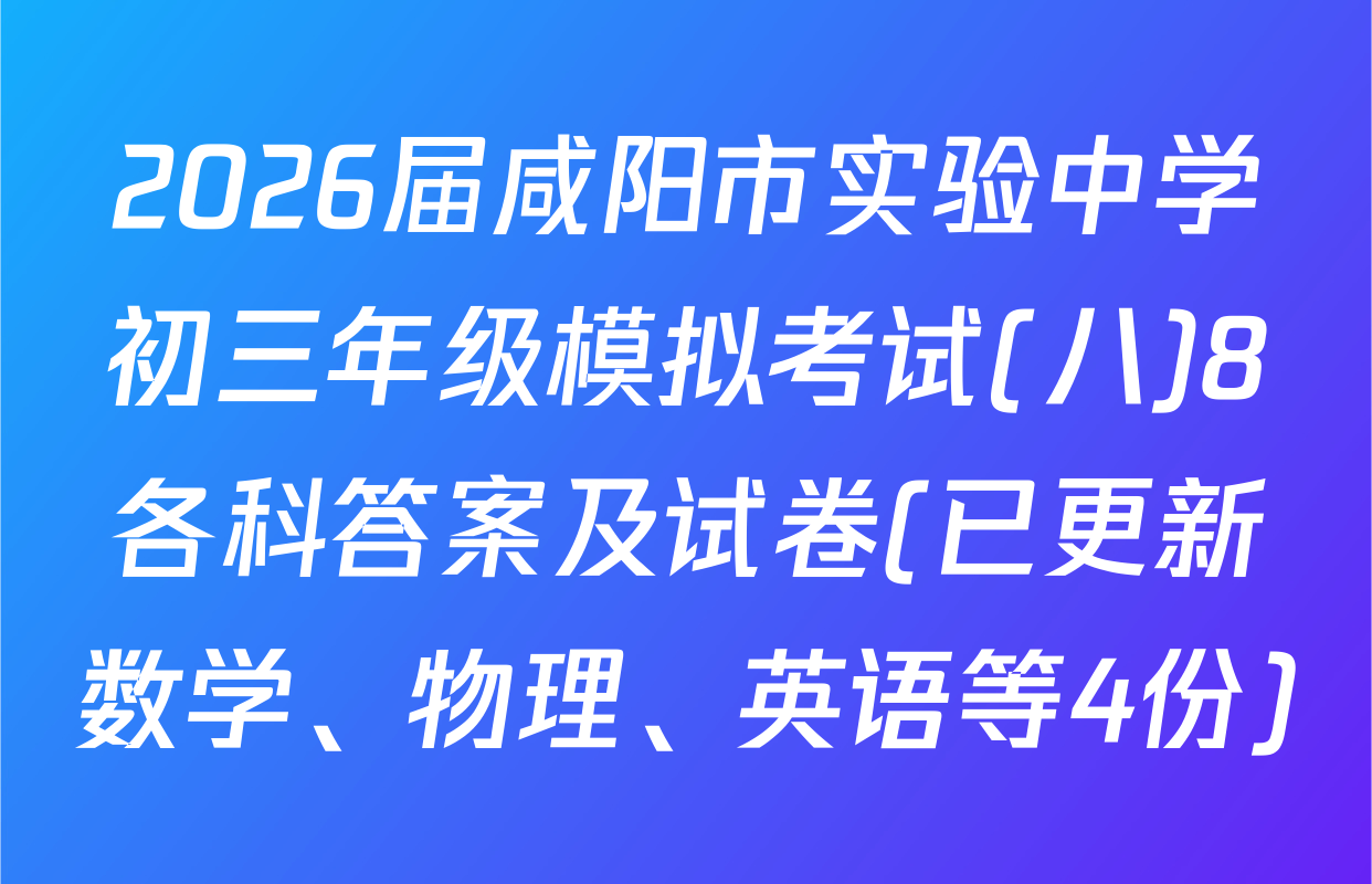 2026届咸阳市实验中学初三年级模拟考试(八)8各科答案及试卷(已更新数学、物理、英语等4份)