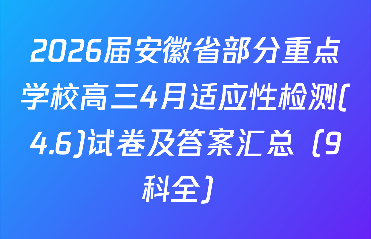 2026届安徽省部分重点学校高三4月适应性检测(4.6)试卷及答案汇总（9科全）