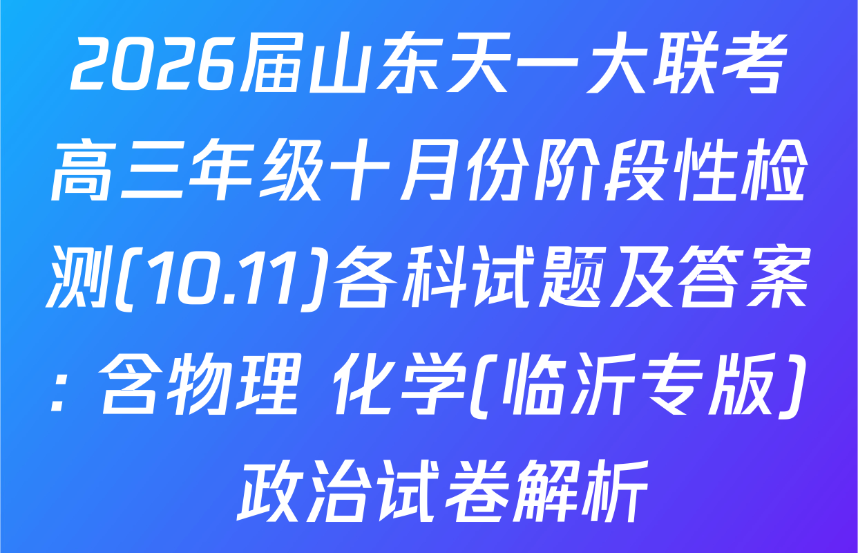 2026届山东天一大联考高三年级十月份阶段性检测(10.11)各科试题及答案: 含物理 化学(临沂专版) 政治试卷解析
