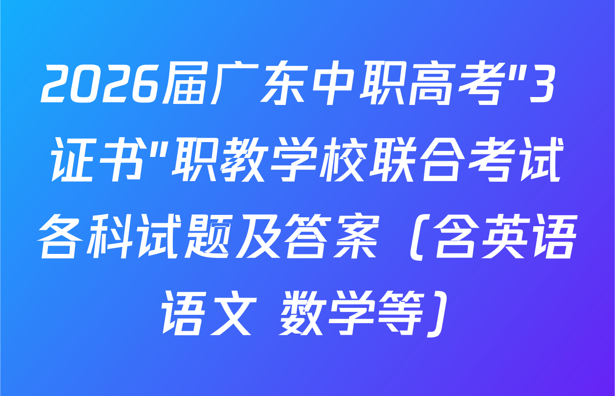 2026届广东中职高考"3+证书"职教学校联合考试各科试题及答案（含英语 语文 数学等）