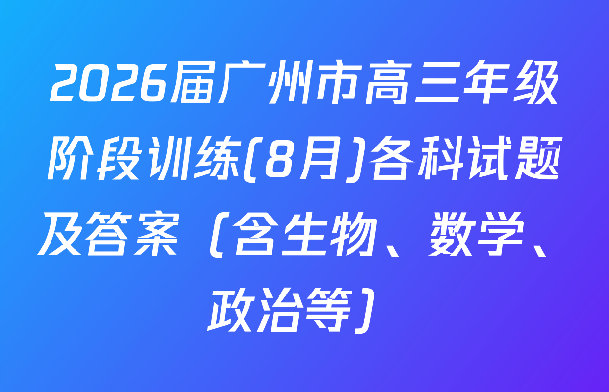 2026届广州市高三年级阶段训练(8月)各科试题及答案（含生物、数学、政治等）