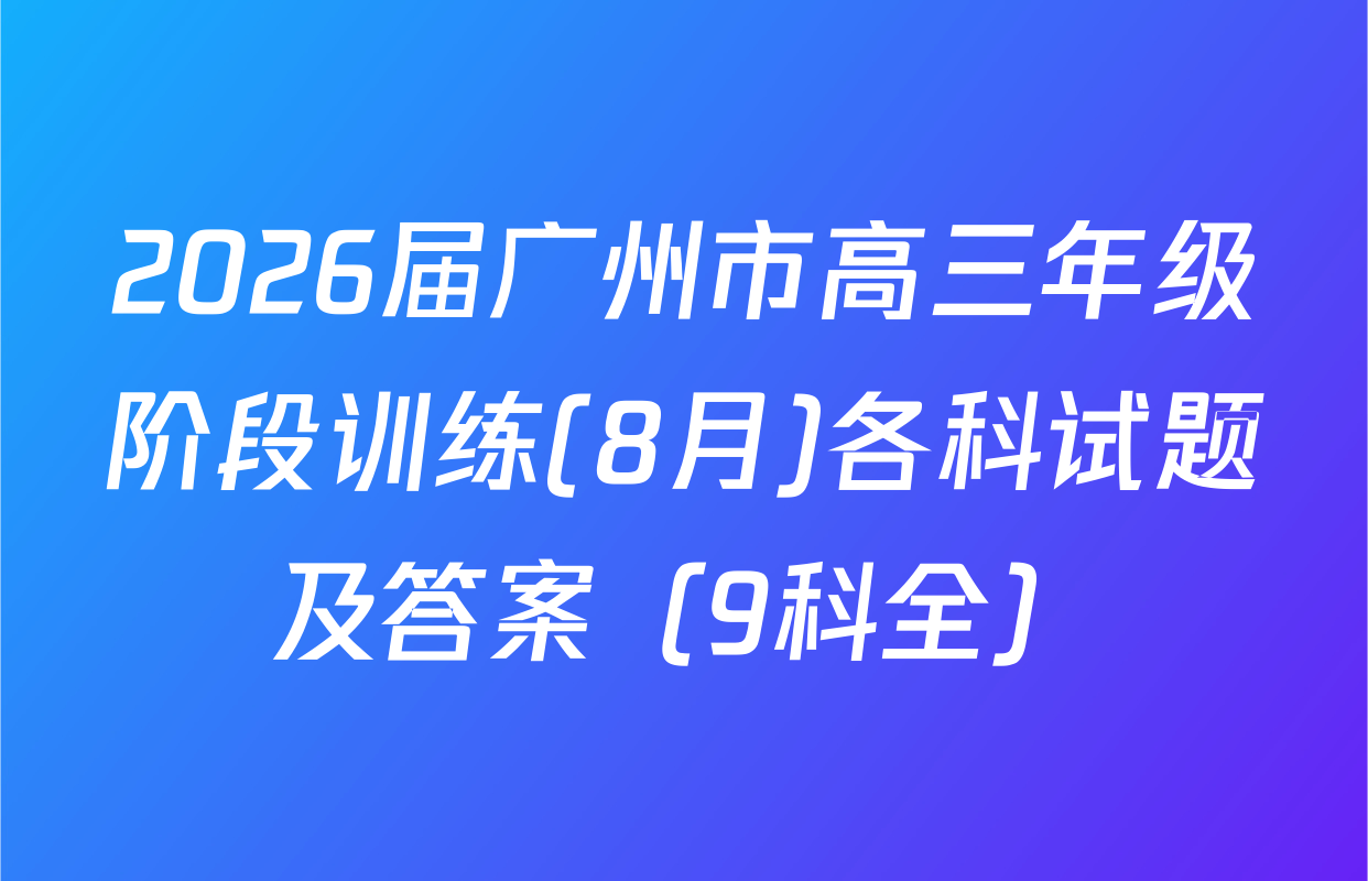 2026届广州市高三年级阶段训练(8月)各科试题及答案（9科全）