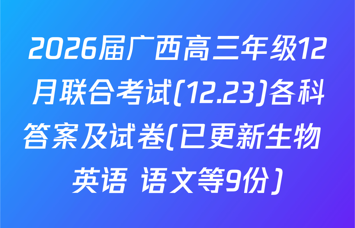 2026届广西高三年级12月联合考试(12.23)各科答案及试卷(已更新生物 英语 语文等9份)