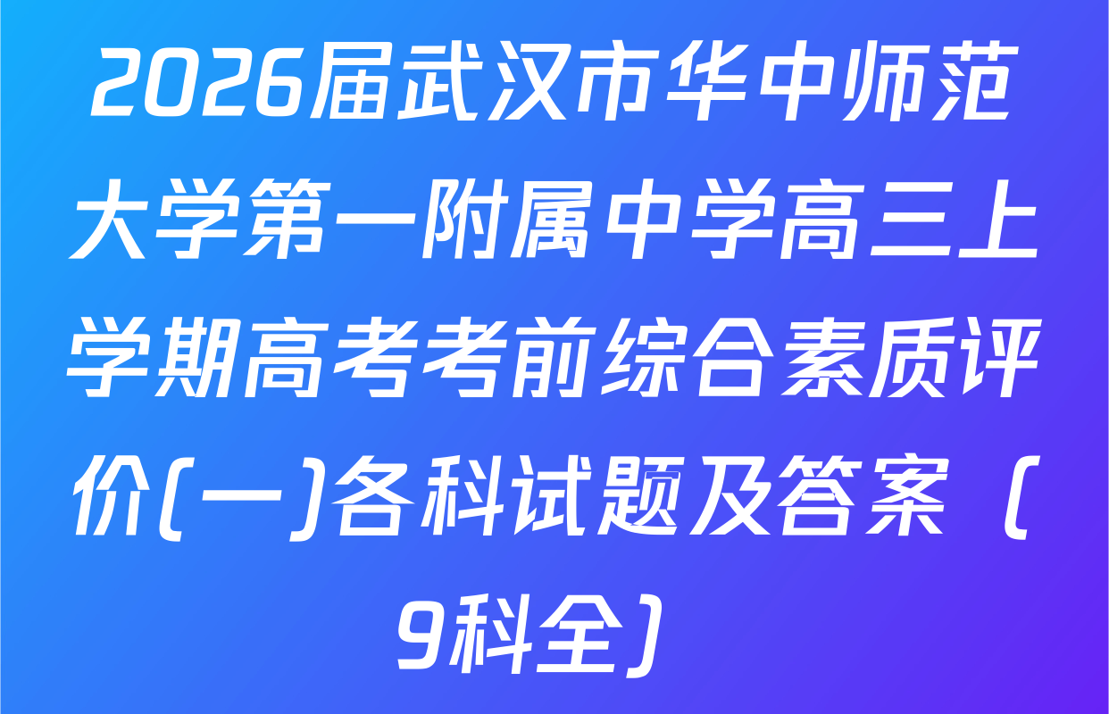 2026届武汉市华中师范大学第一附属中学高三上学期高考考前综合素质评价(一)各科试题及答案（9科全）