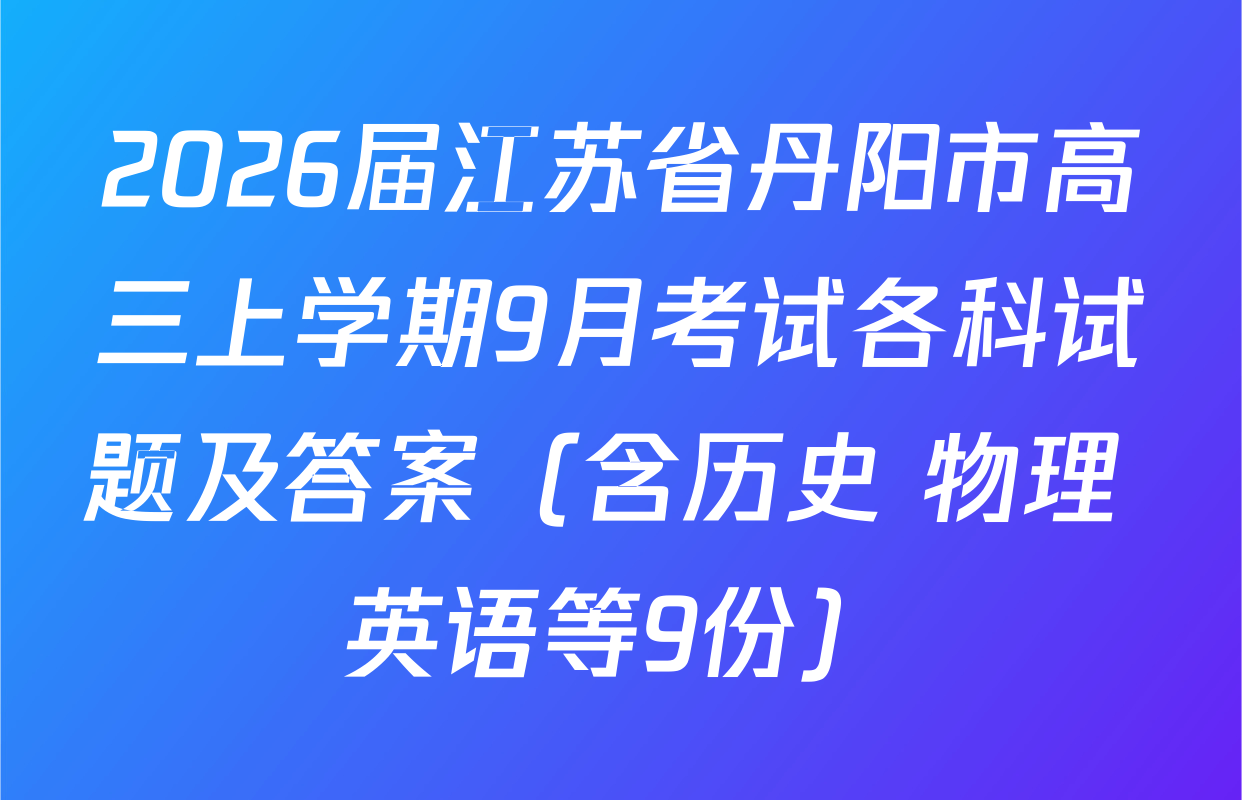 2026届江苏省丹阳市高三上学期9月考试各科试题及答案（含历史 物理 英语等9份）