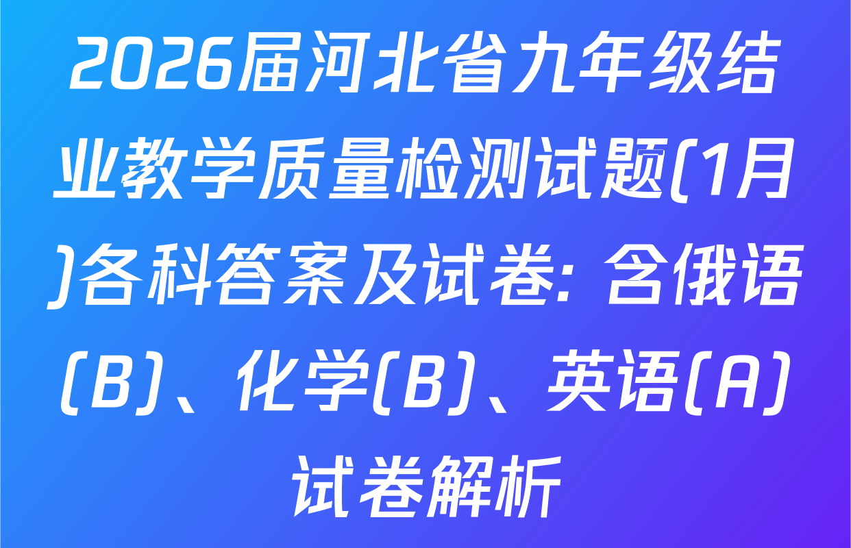 2026届河北省九年级结业教学质量检测试题(1月)各科答案及试卷: 含俄语(B)、化学(B)、英语(A)试卷解析