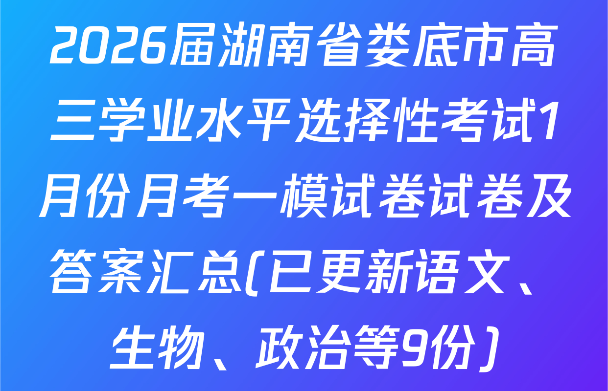 2026届湖南省娄底市高三学业水平选择性考试1月份月考一模试卷试卷及答案汇总(已更新语文、生物、政治等9份)