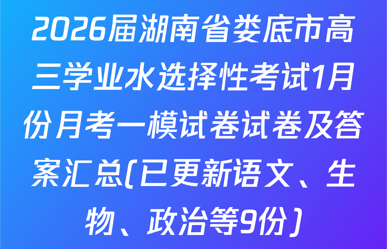 2026届湖南省娄底市高三学业水选择性考试1月份月考一模试卷试卷及答案汇总(已更新语文、生物、政治等9份)