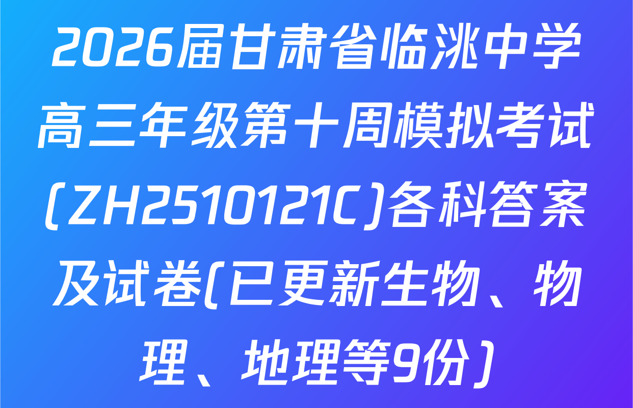 2026届甘肃省临洮中学高三年级第十周模拟考试(ZH2510121C)各科答案及试卷(已更新生物、物理、地理等9份)