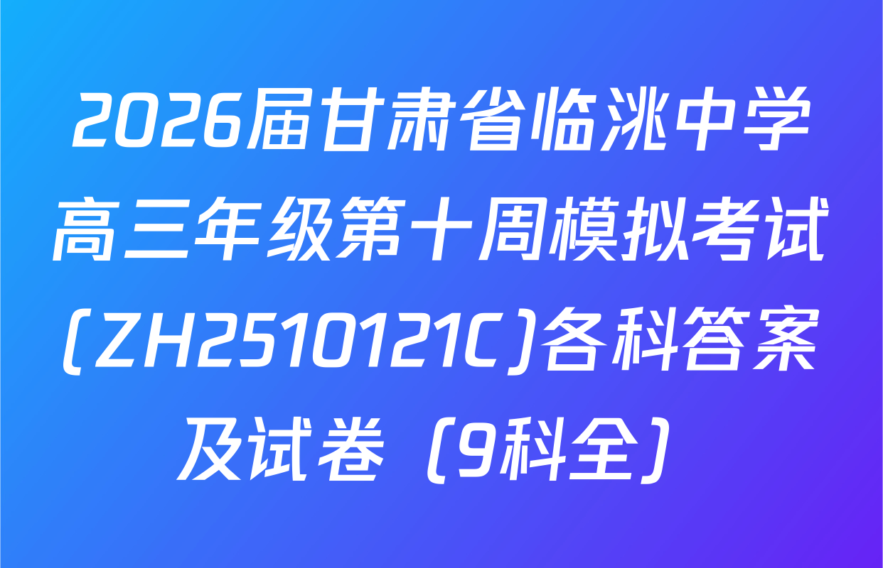 2026届甘肃省临洮中学高三年级第十周模拟考试(ZH2510121C)各科答案及试卷（9科全）