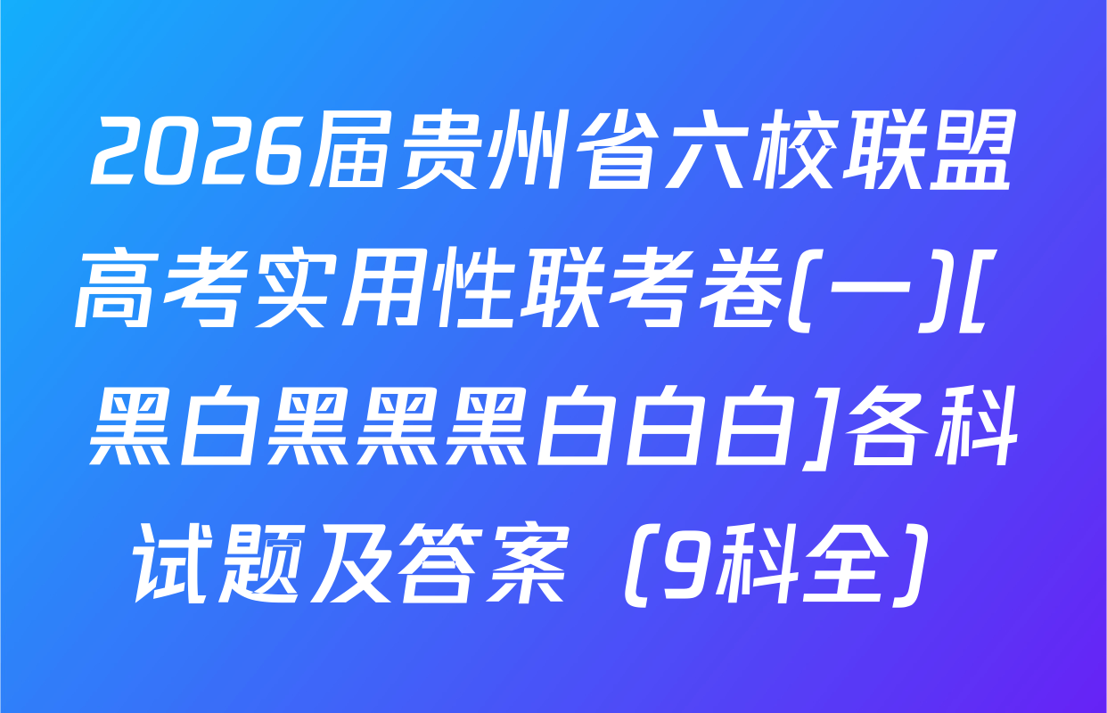2026届贵州省六校联盟高考实用性联考卷(一)[ 黑白黑黑黑白白白]各科试题及答案（9科全）