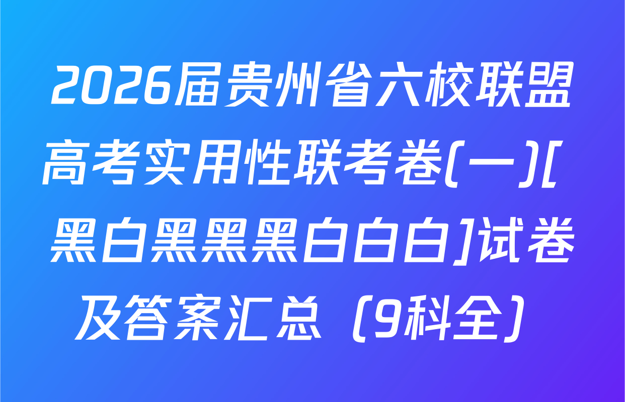 2026届贵州省六校联盟高考实用性联考卷(一)[ 黑白黑黑黑白白白]试卷及答案汇总（9科全）