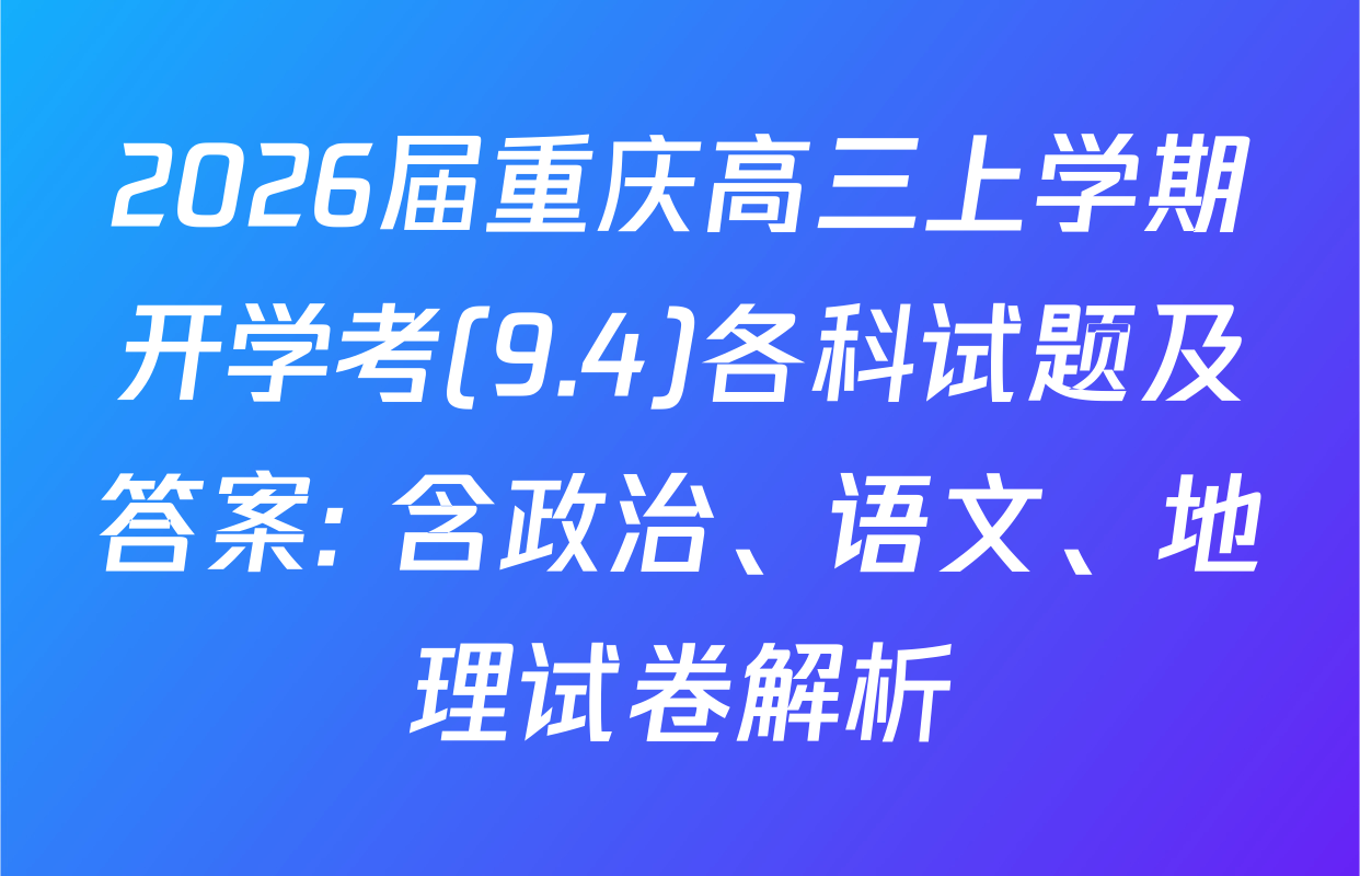 2026届重庆高三上学期开学考(9.4)各科试题及答案: 含政治、语文、地理试卷解析