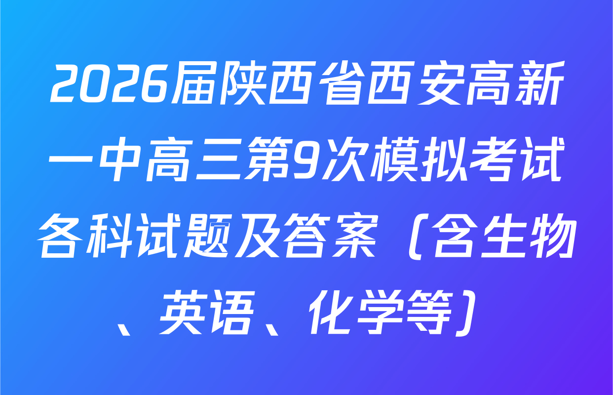 2026届陕西省西安高新一中高三第9次模拟考试各科试题及答案（含生物、英语、化学等）
