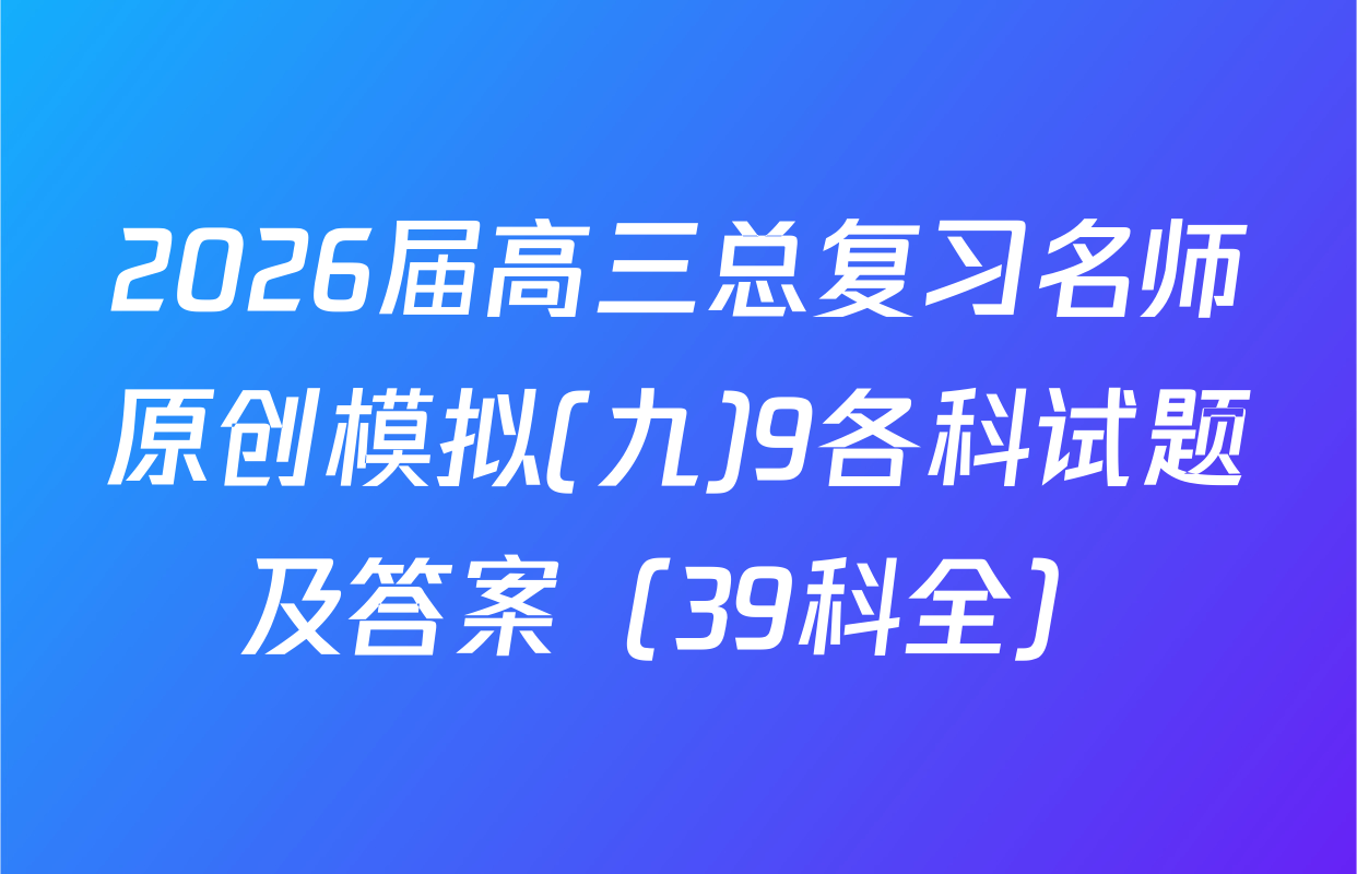 2026届高三总复习名师原创模拟(九)9各科试题及答案（39科全）