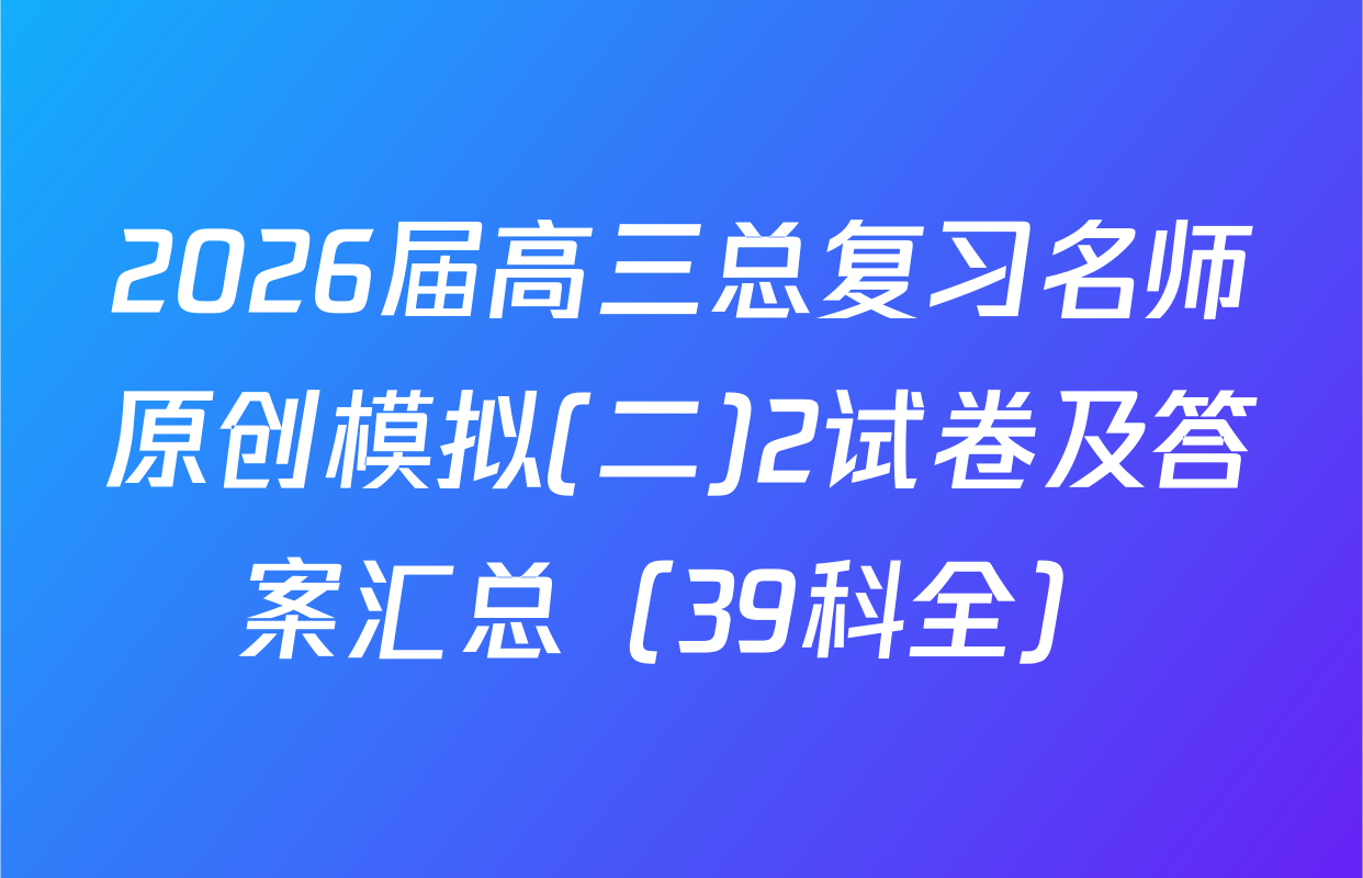 2026届高三总复习名师原创模拟(二)2试卷及答案汇总（39科全）
