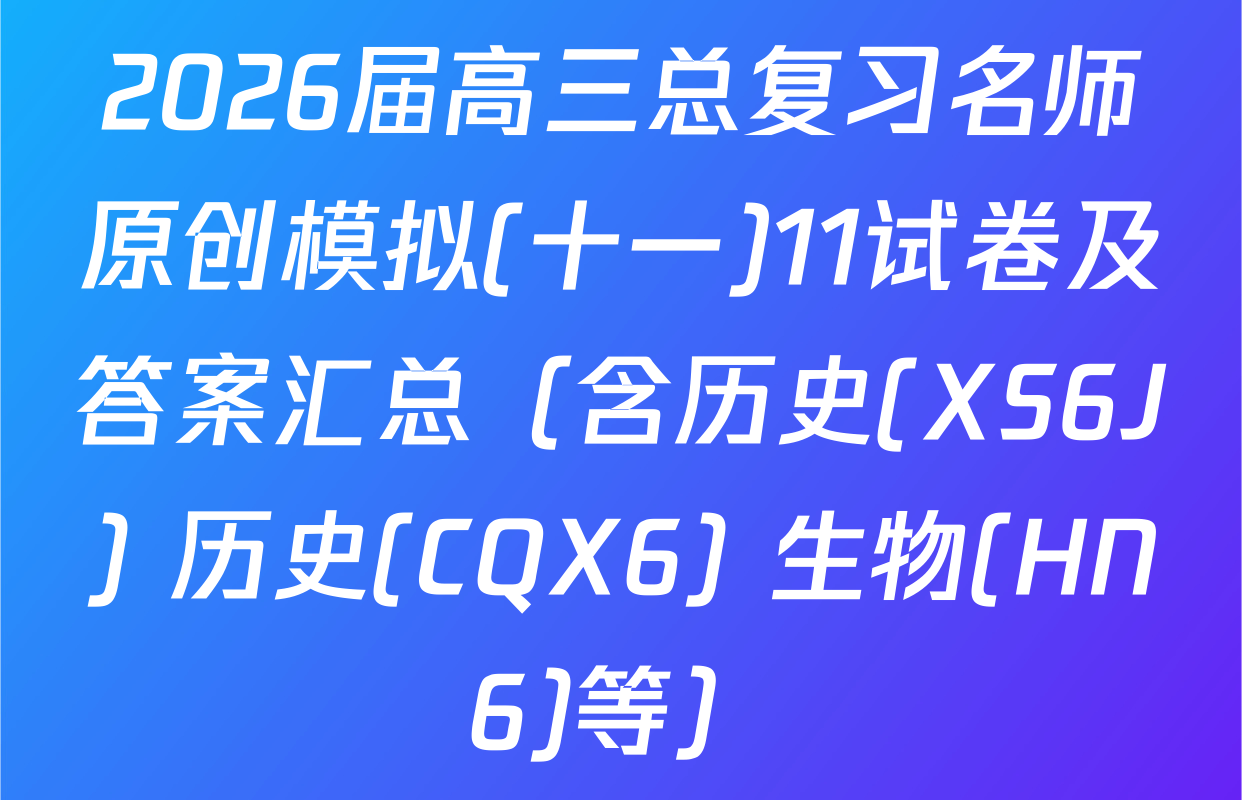 2026届高三总复习名师原创模拟(十一)11试卷及答案汇总（含历史(XS6J) 历史(CQX6) 生物(HN6)等）