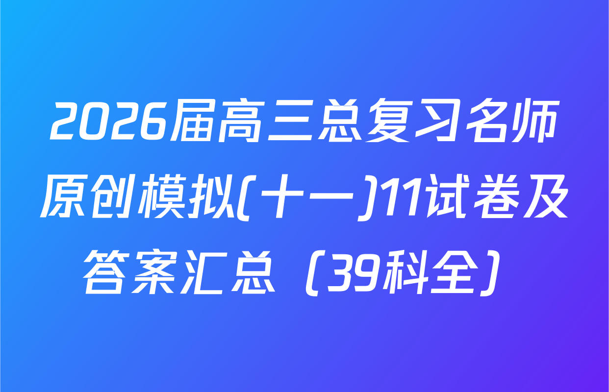 2026届高三总复习名师原创模拟(十一)11试卷及答案汇总（39科全）