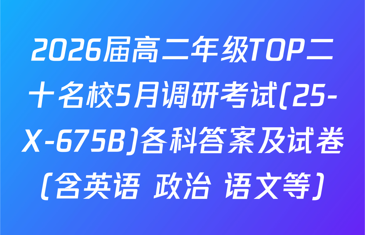 2026届高二年级TOP二十名校5月调研考试(25-X-675B)各科答案及试卷（含英语 政治 语文等）