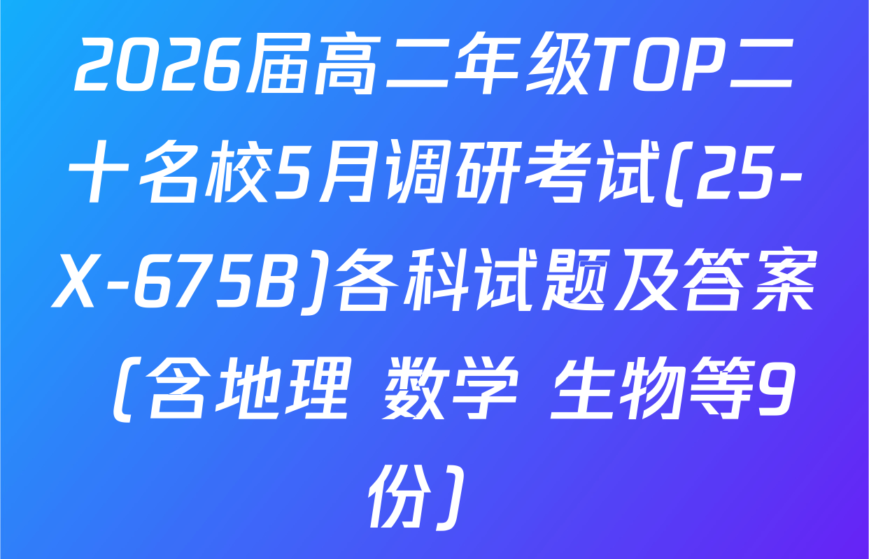 2026届高二年级TOP二十名校5月调研考试(25-X-675B)各科试题及答案（含地理 数学 生物等9份）