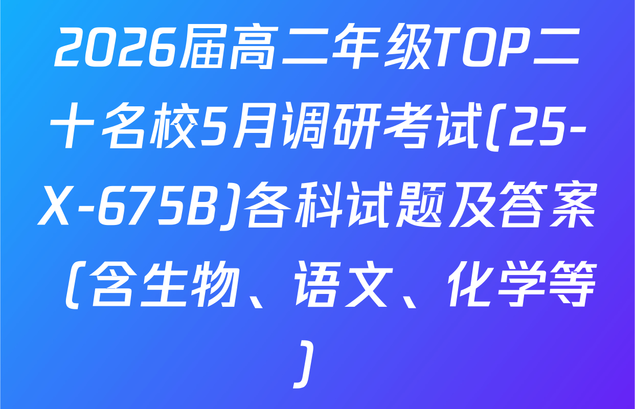 2026届高二年级TOP二十名校5月调研考试(25-X-675B)各科试题及答案（含生物、语文、化学等）