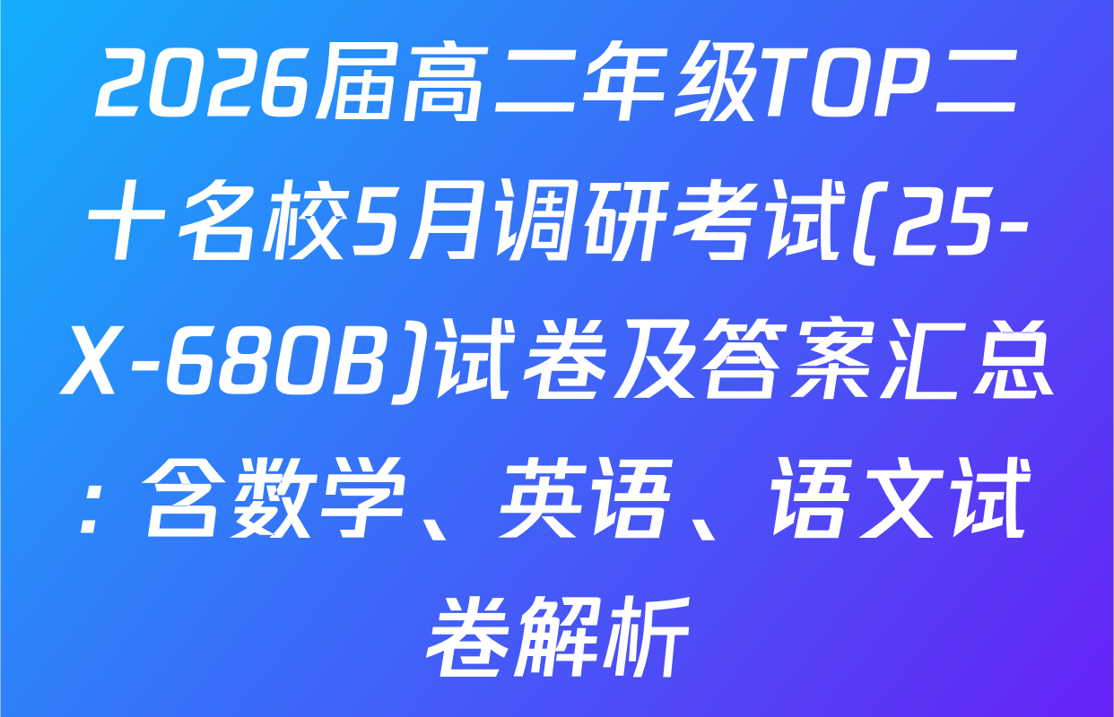 2026届高二年级TOP二十名校5月调研考试(25-X-680B)试卷及答案汇总: 含数学、英语、语文试卷解析