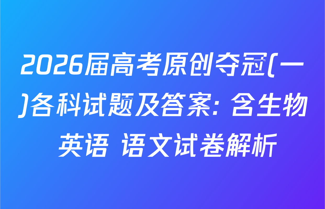 2026届高考原创夺冠(一)各科试题及答案: 含生物 英语 语文试卷解析