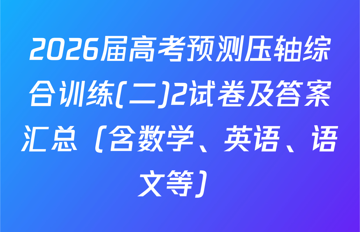 2026届高考预测压轴综合训练(二)2试卷及答案汇总（含数学、英语、语文等）