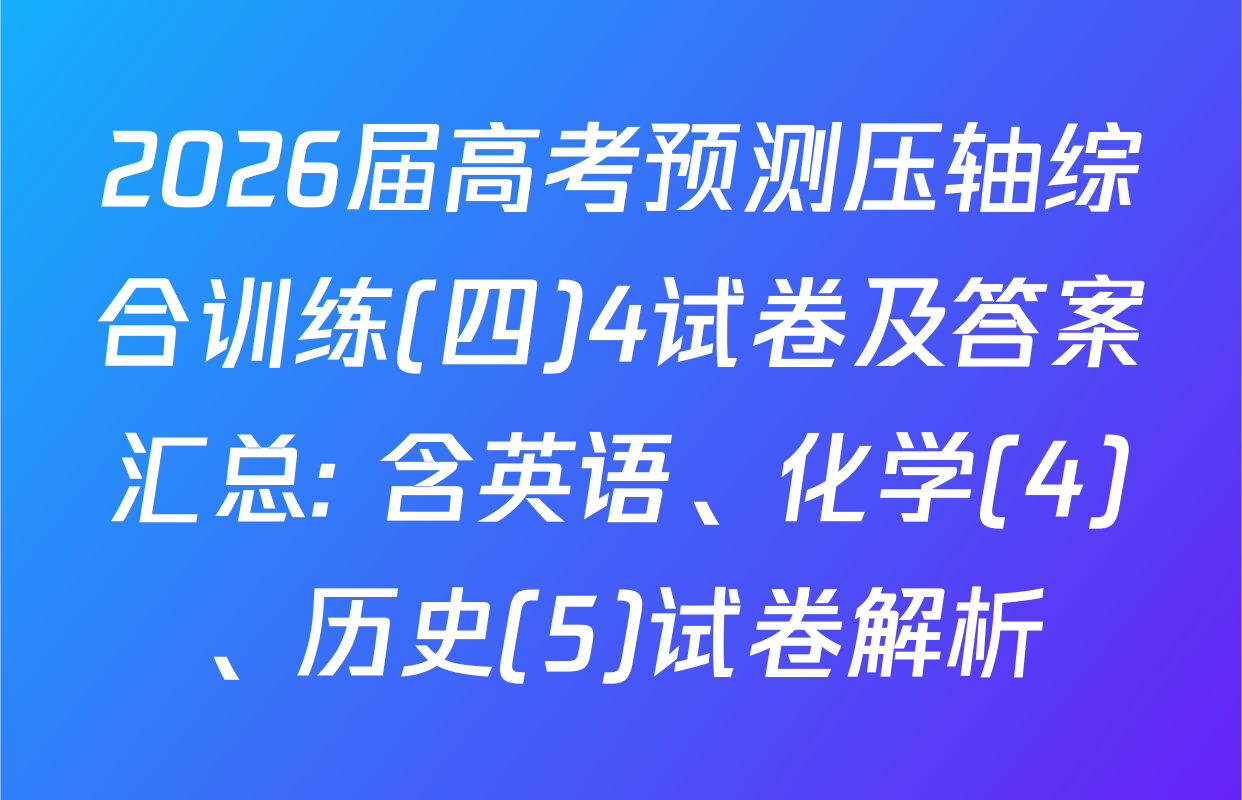 2026届高考预测压轴综合训练(四)4试卷及答案汇总: 含英语、化学(4)、历史(5)试卷解析