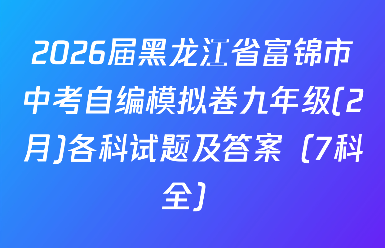 2026届黑龙江省富锦市中考自编模拟卷九年级(2月)各科试题及答案（7科全）