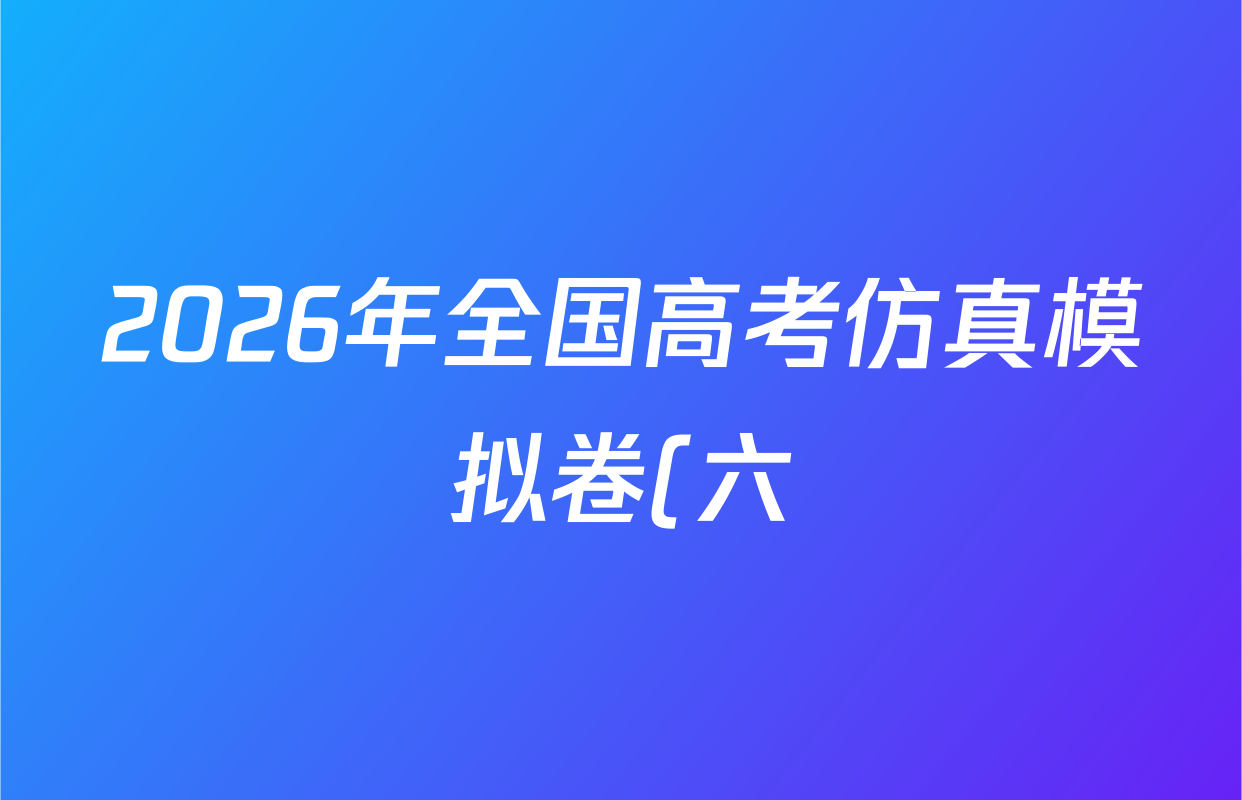 2026年全国高考仿真模拟卷(六)6各科答案及试卷: 含历史(安徽) 政治(广西) 政治(E2)试卷解析 2026年全国高考仿真模拟卷(六)6各科答案及试卷: 含历史(安徽) 政治(广西) 政治(E2)试卷解析