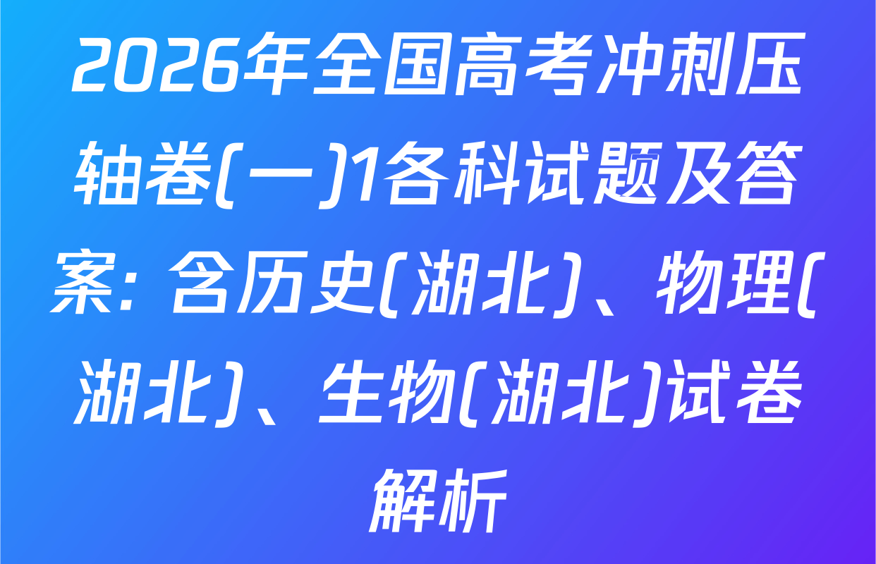 2026年全国高考冲刺压轴卷(一)1各科试题及答案: 含历史(湖北)、物理(湖北)、生物(湖北)试卷解析