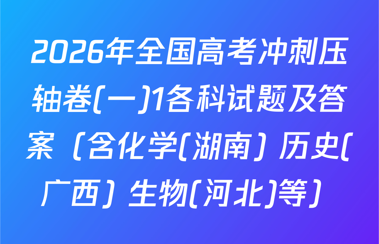 2026年全国高考冲刺压轴卷(一)1各科试题及答案（含化学(湖南) 历史(广西) 生物(河北)等）