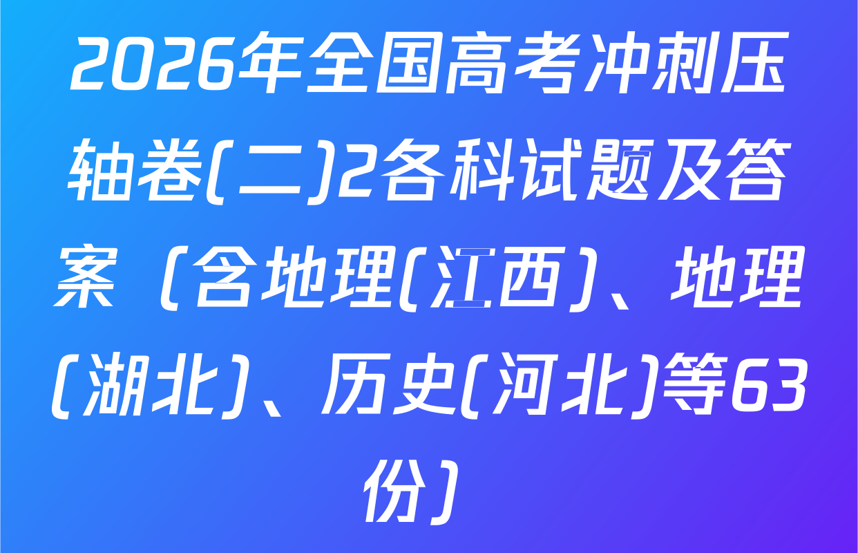 2026年全国高考冲刺压轴卷(二)2各科试题及答案（含地理(江西)、地理(湖北)、历史(河北)等63份）