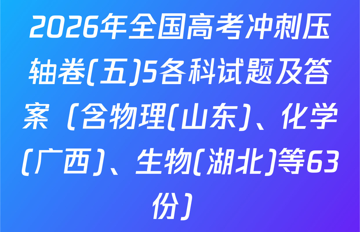 2026年全国高考冲刺压轴卷(五)5各科试题及答案（含物理(山东)、化学(广西)、生物(湖北)等63份）